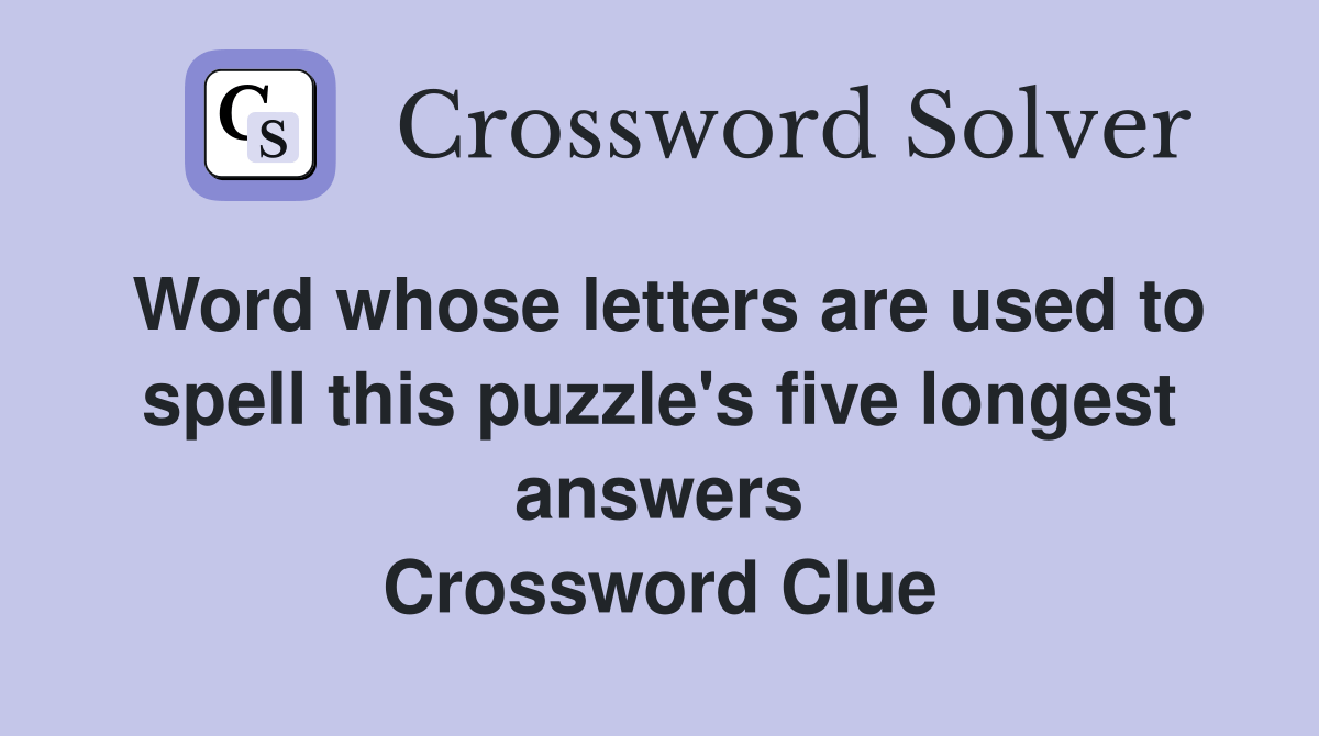 Word whose letters are used to spell this puzzle's five longest answers